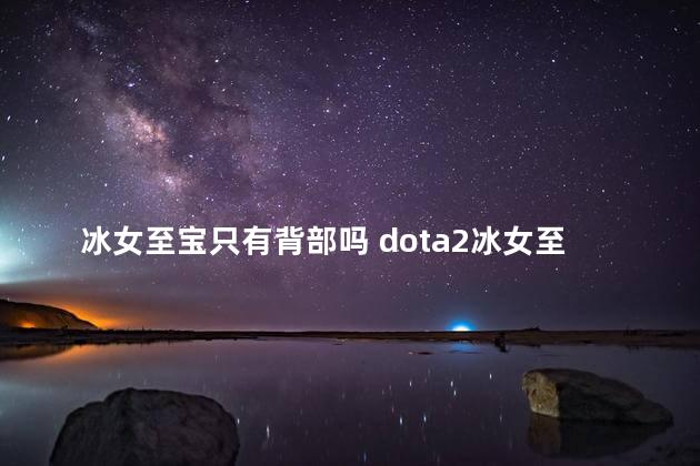 冰女至宝只有背部吗 dota2冰女至宝多少钱